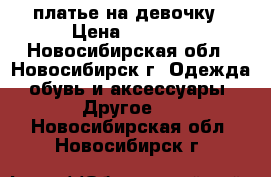 платье на девочку › Цена ­ 1 000 - Новосибирская обл., Новосибирск г. Одежда, обувь и аксессуары » Другое   . Новосибирская обл.,Новосибирск г.